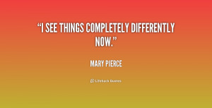 quote-Mary-Pierce-i-see-things-completely-differently-now-206951.png