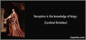 Deception is the knowledge of kings. - Cardinal Richelieu