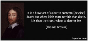 It is a brave act of valour to contemn [despise] death; but where life ...