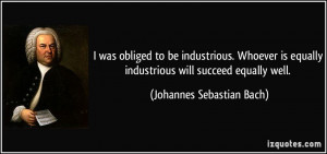 was obliged to be industrious. Whoever is equally industrious will ...