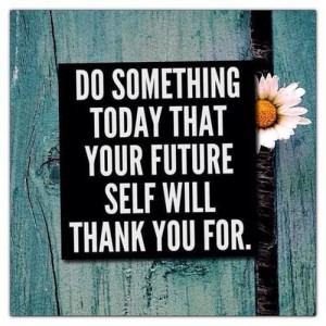 Do something today your future self will thank you for