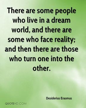 Desiderius Erasmus - There are some people who live in a dream world ...