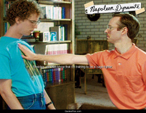 ... know that I’m training to be a cage fighter. – Napoleon Dynamite