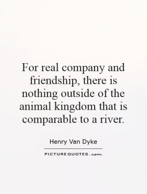 ... of the animal kingdom that is comparable to a river. Picture Quote #1