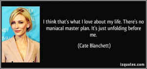 ... maniacal master plan. It's just unfolding before me. - Cate Blanchett