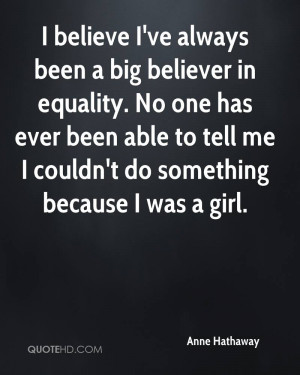 believe I've always been a big believer in equality. No one has ever ...