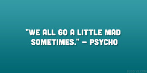 We all go a little mad sometimes.” – Psycho