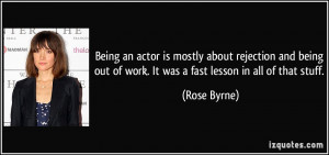 Being an actor is mostly about rejection and being out of work. It was ...