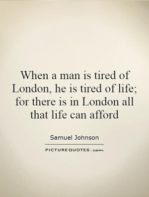 When a man is tired of London, he is tired of life; for there is in ...