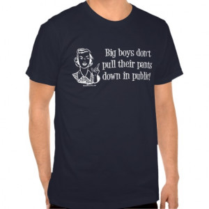 Big Boys Don't Pull Their Pants Down in Public! T Shirts