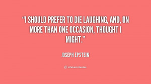 should prefer to die laughing, and, on more than one occasion ...