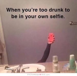 Selfie Quotes Drunk Quotes