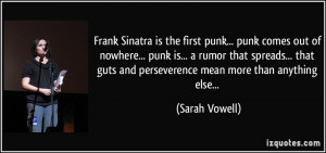 Frank Sinatra is the first punk... punk comes out of nowhere... punk ...