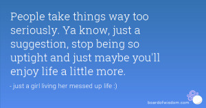 ... stop being so uptight and just maybe you'll enjoy life a little more