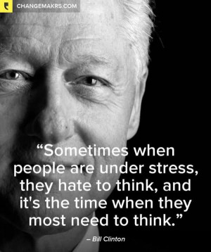 ... To Think And Its The Time When They Most Need To Think - Bill Clinton