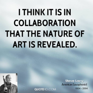 think it is in collaboration that the nature of art is revealed.