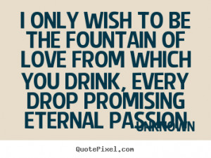 picture quotes about love - I only wish to be the fountain of love ...