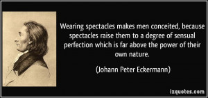 Wearing spectacles makes men conceited, because spectacles raise them ...
