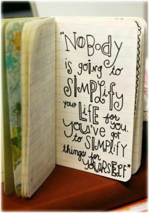 Nobody is going to simplify your life for you. You've got to simplify ...