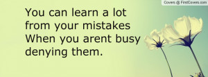You can learn a lot from your mistakesWhen you arent busy denying them ...