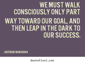 Author Unknown picture quotes - We must walk consciously only part way ...