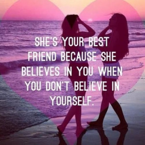 She’s your best friend because she believes in you when you don’t ...
