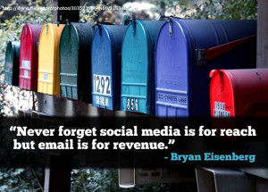 ... social media is for reach but email is for revenue. --Bryan Eisenberg