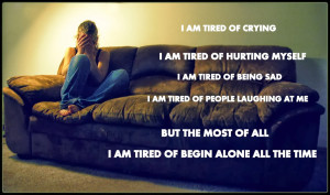 Depressing Quotes About Being Hurt I am tired of being alone all