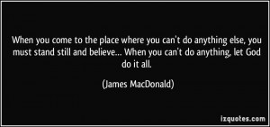 ... … When you can't do anything, let God do it all. - James MacDonald