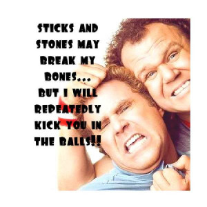 ... Stones May Break My Bones But I Will Repeatedly Kick You In The Balls