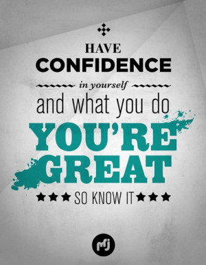Have Confidence in yourself and what you do You're Great so know it