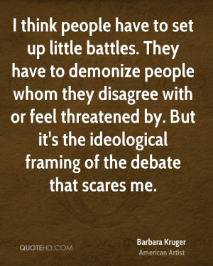 think people have to set up little battles. They have to demonize ...