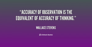 Accuracy of observation is the equivalent of accuracy of thinking ...
