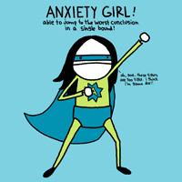 ... ANXIETY GIRL!able to jump to the worst conclusion in a single bound