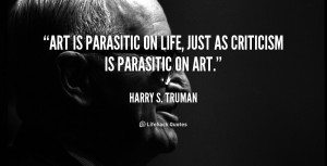 Art is parasitic on life, just as criticism is parasitic on art.”