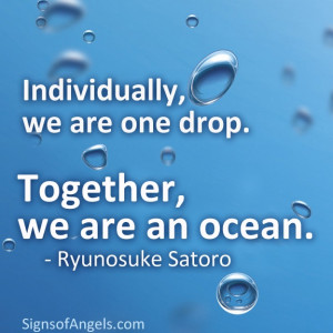 ... , we are one drop. Together, we are an ocean. ~ Ryunosuke Satoro