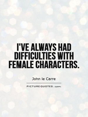 ve always had difficulties with female characters. Picture Quote #1