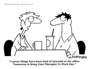 ... stressful at the office. Tomorrow is Bring Your Therapist To Work Day