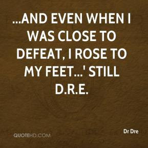 and even when I was close to defeat, I rose to my feet...' Still D.R.E ...