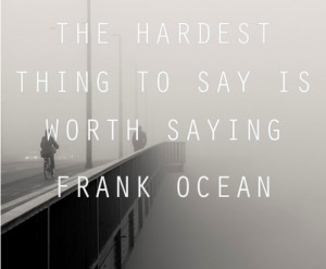 The hardest thing to say is worth saying.