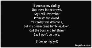 If you see my darling Out there in the crowd, Say I still remember ...