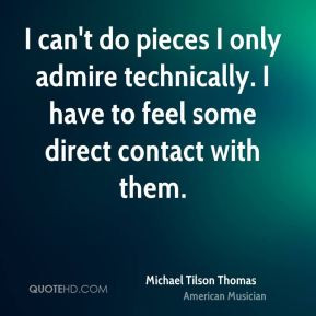Michael Tilson Thomas - I can't do pieces I only admire technically. I ...