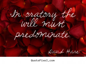 In oratory the will must predominate. - David Hare. View more images ...