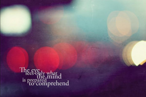 The eye sees only what the mind is prepared to comprehendSource: Art ...