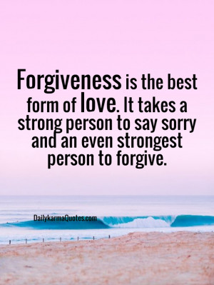 Forgiveness is the best form of love. it takes a strong person to say ...
