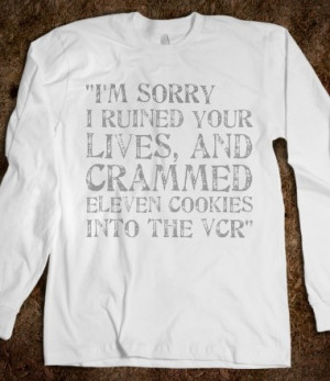 ... ruined your lives and crammed eleven cookies into the VCR