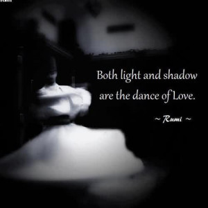 Both Light And Shadow Are The Dance Of Love. - Rumi