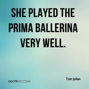 Tom Julian - She played the prima ballerina very well.