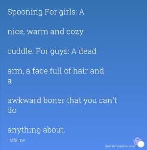 Spooning For girls: A nice, warm and cozy cuddle. For guys: A dead arm ...