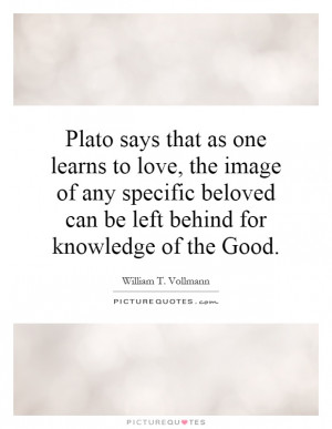 ... beloved can be left behind for knowledge of the Good. Picture Quote #1